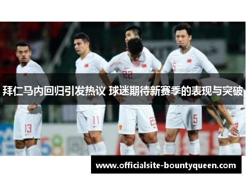 拜仁马内回归引发热议 球迷期待新赛季的表现与突破 拜仁马内回归引发热议 球迷期待新赛季的表现与突破