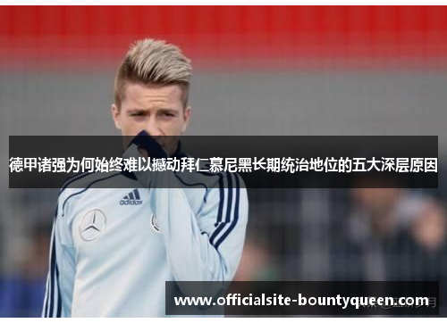 德甲诸强为何始终难以撼动拜仁慕尼黑长期统治地位的五大深层原因 德甲诸强为何始终难以撼动拜仁慕尼黑长期统治地位的五大深层原因