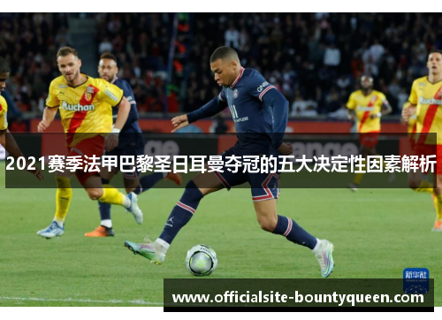 2021赛季法甲巴黎圣日耳曼夺冠的五大决定性因素解析 2021赛季法甲巴黎圣日耳曼夺冠的五大决定性因素解析