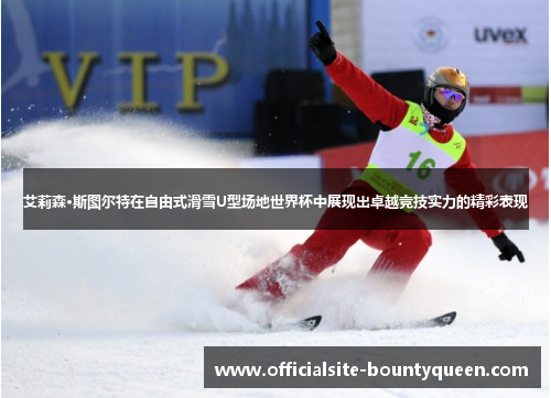 艾莉森·斯图尔特在自由式滑雪U型场地世界杯中展现出卓越竞技实力的精彩表现