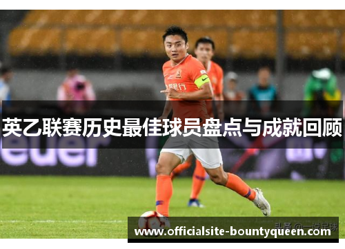 英乙联赛历史最佳球员盘点与成就回顾 英乙联赛历史最佳球员盘点与成就回顾