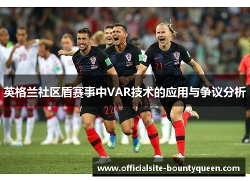 英格兰社区盾赛事中VAR技术的应用与争议分析 英格兰社区盾赛事中VAR技术的应用与争议分析