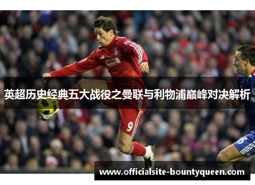 英超历史经典五大战役之曼联与利物浦巅峰对决解析