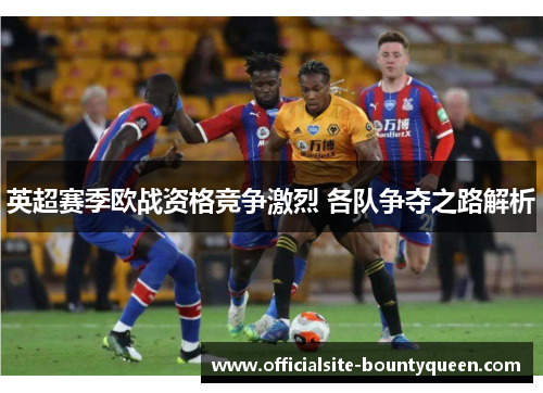 英超赛季欧战资格竞争激烈 各队争夺之路解析