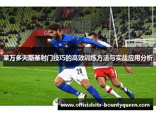 莱万多夫斯基射门技巧的高效训练方法与实战应用分析 莱万多夫斯基射门技巧的高效训练方法与实战应用分析