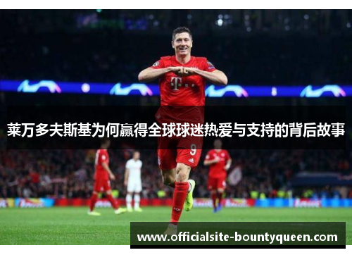 莱万多夫斯基为何赢得全球球迷热爱与支持的背后故事