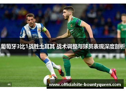 葡萄牙3比1战胜土耳其 战术调整与球员表现深度剖析