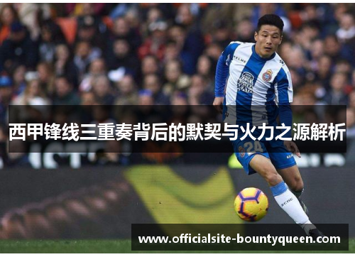 西甲锋线三重奏背后的默契与火力之源解析
