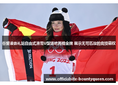 谷爱凌崇礼站自由式滑雪U型场地再摘金牌 展示无可匹敌的竞技霸权