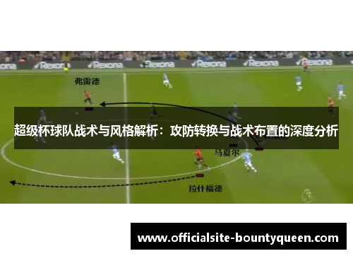 超级杯球队战术与风格解析:攻防转换与战术布置的深度分析 超级杯球队战术与风格解析:攻防转换与战术布置的深度分析