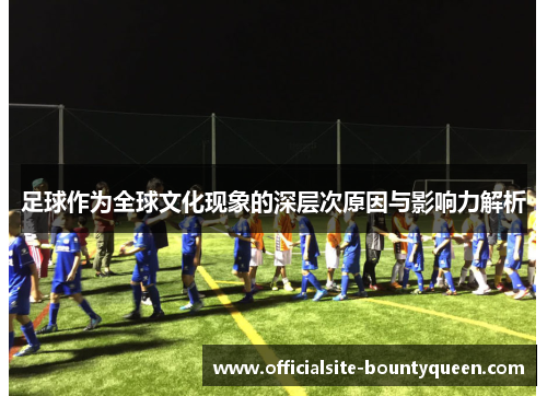 足球作为全球文化现象的深层次原因与影响力解析