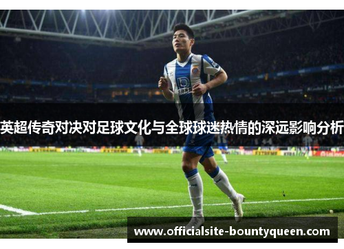 英超传奇对决对足球文化与全球球迷热情的深远影响分析 英超传奇对决对足球文化与全球球迷热情的深远影响分析