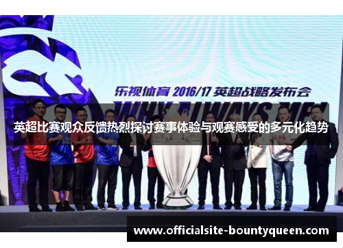 英超比赛观众反馈热烈探讨赛事体验与观赛感受的多元化趋势