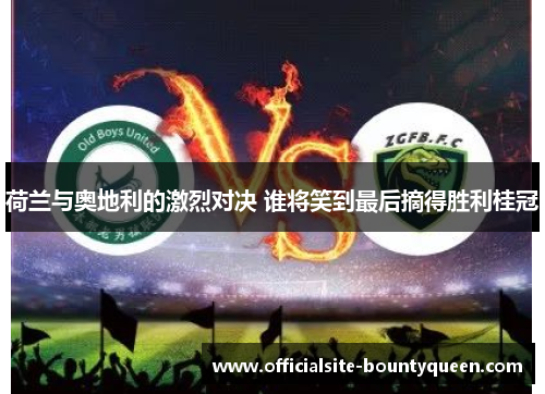 荷兰与奥地利的激烈对决 谁将笑到最后摘得胜利桂冠