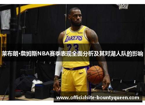 莱布朗·詹姆斯NBA赛季表现全面分析及其对湖人队的影响 莱布朗·詹姆斯NBA赛季表现全面分析及其对湖人队的影响