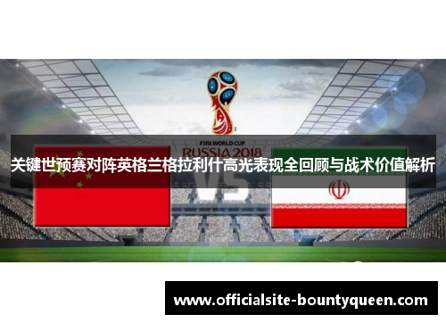 关键世预赛对阵英格兰格拉利什高光表现全回顾与战术价值解析