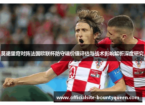 莫德里奇对阵法国欧联杯防守端价值评估与战术影响解析深度研究