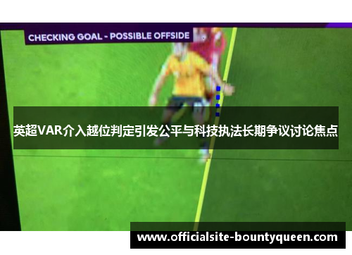 英超VAR介入越位判定引发公平与科技执法长期争议讨论焦点