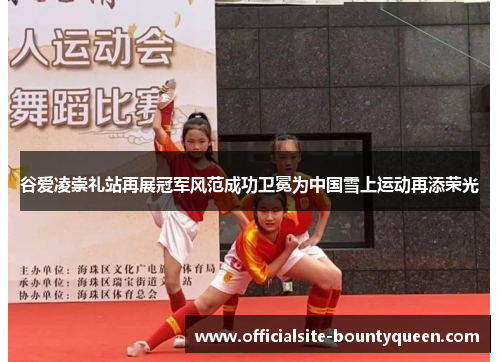 谷爱凌崇礼站再展冠军风范成功卫冕为中国雪上运动再添荣光