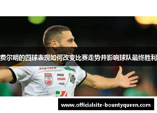 费尔明的四球表现如何改变比赛走势并影响球队最终胜利