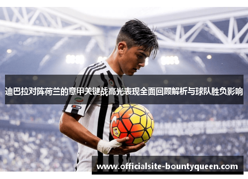 迪巴拉对阵荷兰的意甲关键战高光表现全面回顾解析与球队胜负影响