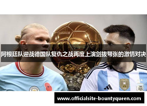 阿根廷队迎战德国队复仇之战再度上演剑拔弩张的激情对决