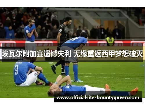 埃瓦尔附加赛遗憾失利 无缘重返西甲梦想破灭
