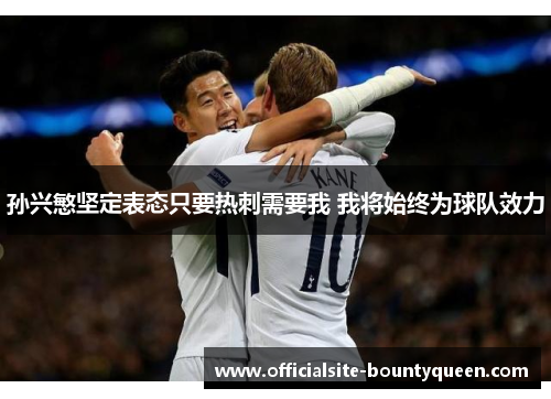 孙兴慜坚定表态只要热刺需要我 我将始终为球队效力