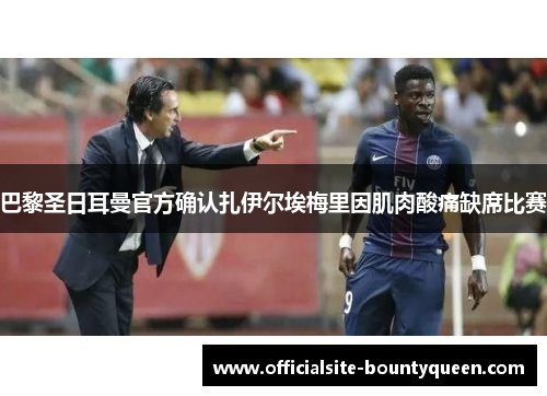 巴黎圣日耳曼官方确认扎伊尔埃梅里因肌肉酸痛缺席比赛 巴黎圣日耳曼官方确认扎伊尔埃梅里因肌肉酸痛缺席比赛
