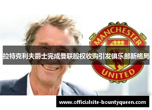 拉特克利夫爵士完成曼联股权收购引发俱乐部新格局