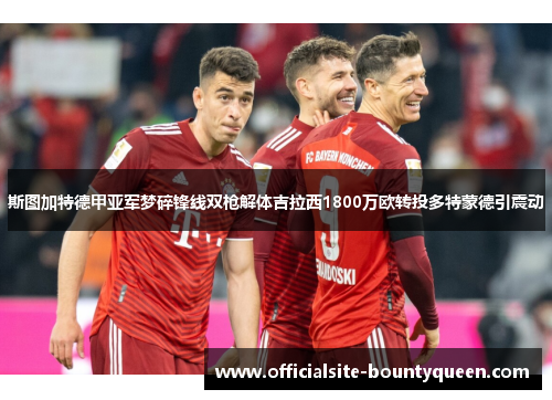 斯图加特德甲亚军梦碎锋线双枪解体吉拉西1800万欧转投多特蒙德引震动 斯图加特德甲亚军梦碎锋线双枪解体吉拉西1800万欧转投多特蒙德引震动