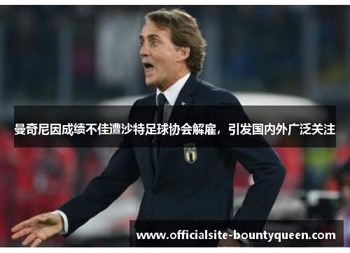 曼奇尼因成绩不佳遭沙特足球协会解雇,引发国内外广泛关注 曼奇尼因成绩不佳遭沙特足球协会解雇,引发国内外广泛关注