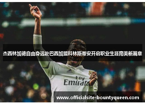 杰西林加德自由身远赴巴西加盟科林斯蒂安开启职业生涯南美新篇章