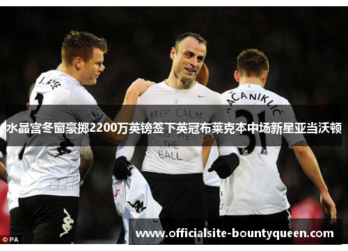 水晶宫冬窗豪掷2200万英镑签下英冠布莱克本中场新星亚当沃顿