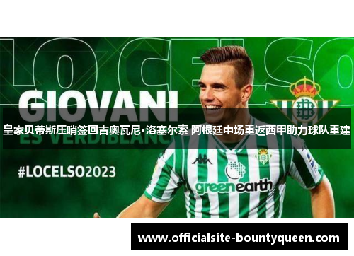 皇家贝蒂斯压哨签回吉奥瓦尼·洛塞尔索 阿根廷中场重返西甲助力球队重建 皇家贝蒂斯压哨签回吉奥瓦尼·洛塞尔索 阿根廷中场重返西甲助力球队重建