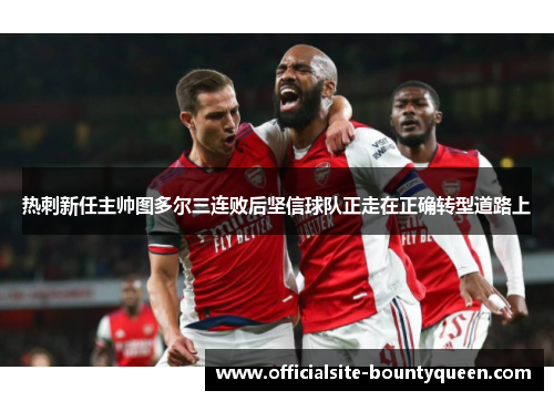 热刺新任主帅图多尔三连败后坚信球队正走在正确转型道路上
