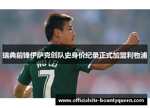 瑞典前锋伊萨克创队史身价纪录正式加盟利物浦