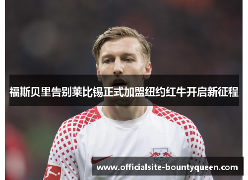 福斯贝里告别莱比锡正式加盟纽约红牛开启新征程