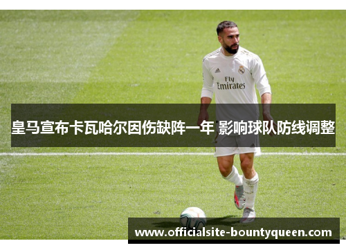 皇马宣布卡瓦哈尔因伤缺阵一年 影响球队防线调整