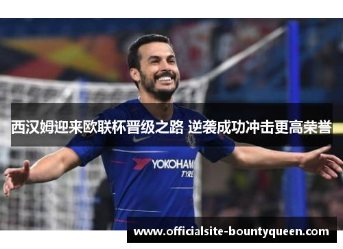 西汉姆迎来欧联杯晋级之路 逆袭成功冲击更高荣誉 西汉姆迎来欧联杯晋级之路 逆袭成功冲击更高荣誉