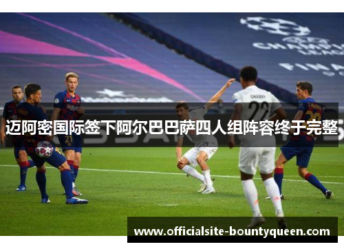 迈阿密国际签下阿尔巴巴萨四人组阵容终于完整 迈阿密国际签下阿尔巴巴萨四人组阵容终于完整