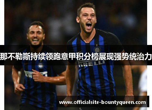 那不勒斯持续领跑意甲积分榜展现强势统治力 那不勒斯持续领跑意甲积分榜展现强势统治力