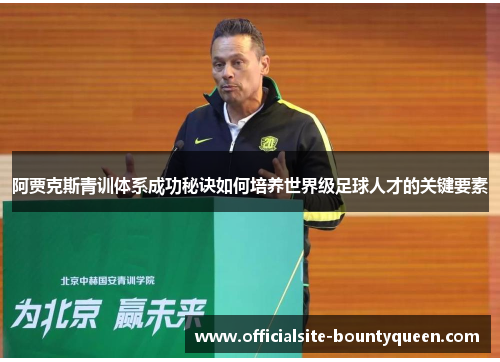 阿贾克斯青训体系成功秘诀如何培养世界级足球人才的关键要素