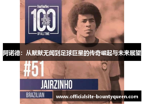阿诺德:从默默无闻到足球巨星的传奇崛起与未来展望 阿诺德:从默默无闻到足球巨星的传奇崛起与未来展望