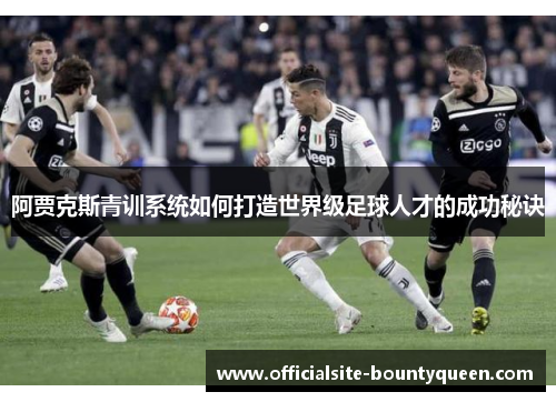 阿贾克斯青训系统如何打造世界级足球人才的成功秘诀