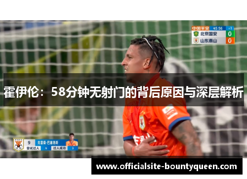 霍伊伦:58分钟无射门的背后原因与深层解析 霍伊伦:58分钟无射门的背后原因与深层解析