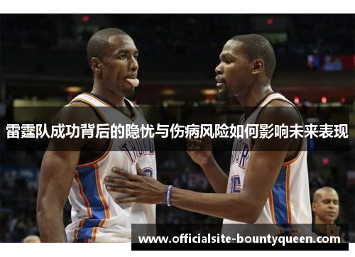 雷霆队成功背后的隐忧与伤病风险如何影响未来表现