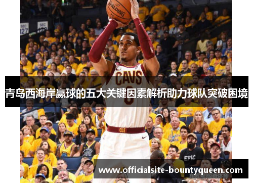 青岛西海岸赢球的五大关键因素解析助力球队突破困境