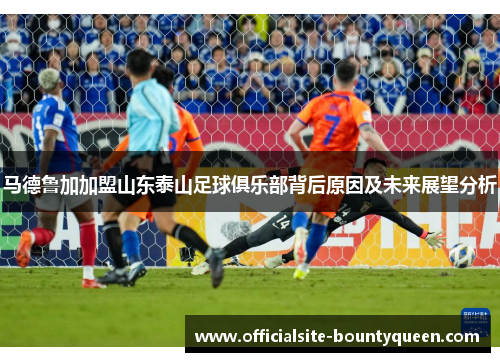 马德鲁加加盟山东泰山足球俱乐部背后原因及未来展望分析