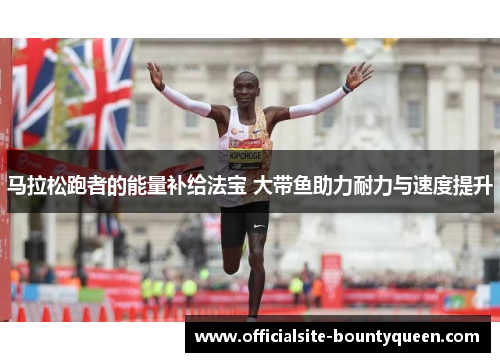 马拉松跑者的能量补给法宝 大带鱼助力耐力与速度提升